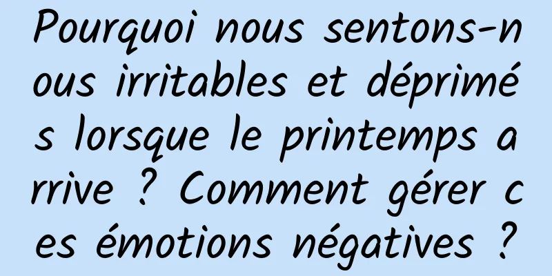 Pourquoi nous sentons-nous irritables et déprimés lorsque le printemps arrive ? Comment gérer ces émotions négatives ?