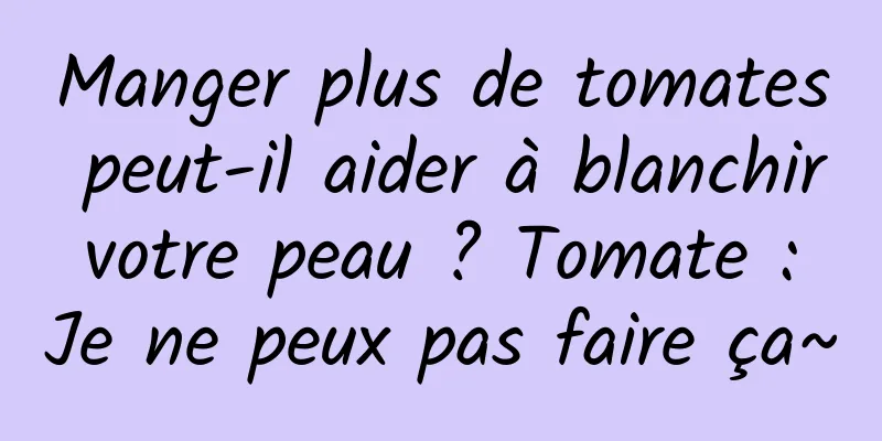 Manger plus de tomates peut-il aider à blanchir votre peau ? Tomate : Je ne peux pas faire ça~