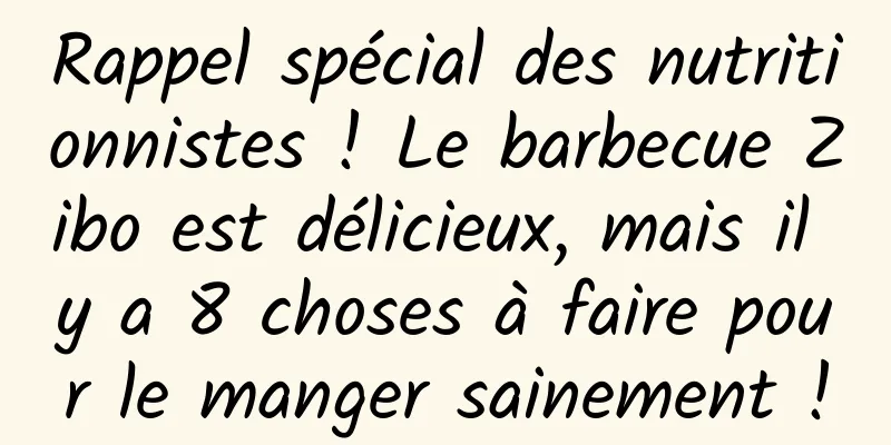 Rappel spécial des nutritionnistes ! Le barbecue Zibo est délicieux, mais il y a 8 choses à faire pour le manger sainement !
