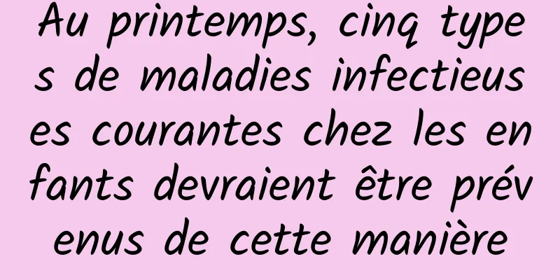 Au printemps, cinq types de maladies infectieuses courantes chez les enfants devraient être prévenus de cette manière