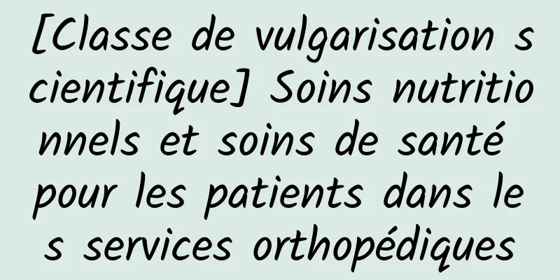 [Classe de vulgarisation scientifique] Soins nutritionnels et soins de santé pour les patients dans les services orthopédiques