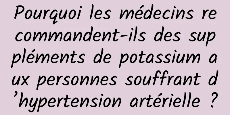 Pourquoi les médecins recommandent-ils des suppléments de potassium aux personnes souffrant d’hypertension artérielle ?