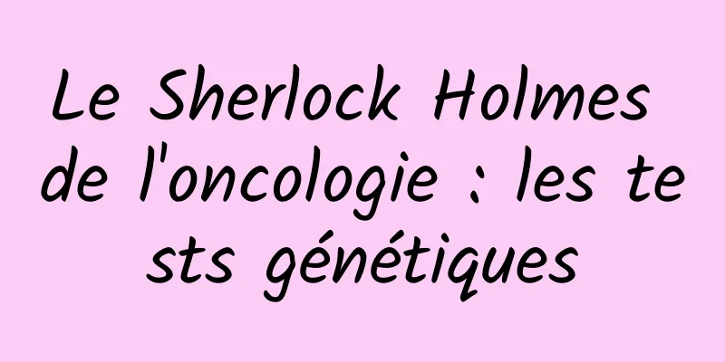 Le Sherlock Holmes de l'oncologie : les tests génétiques