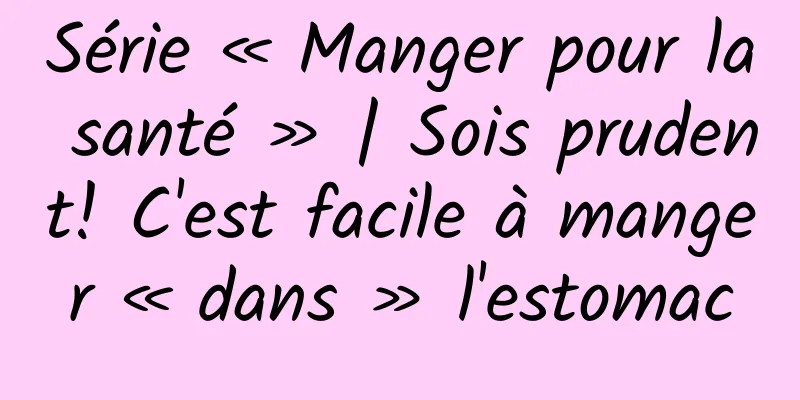 Série « Manger pour la santé » | Sois prudent! C'est facile à manger « dans » l'estomac