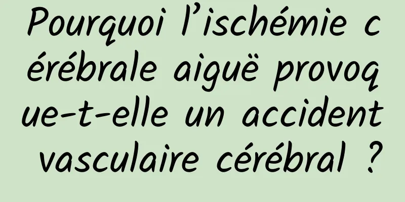 Pourquoi l’ischémie cérébrale aiguë provoque-t-elle un accident vasculaire cérébral ?