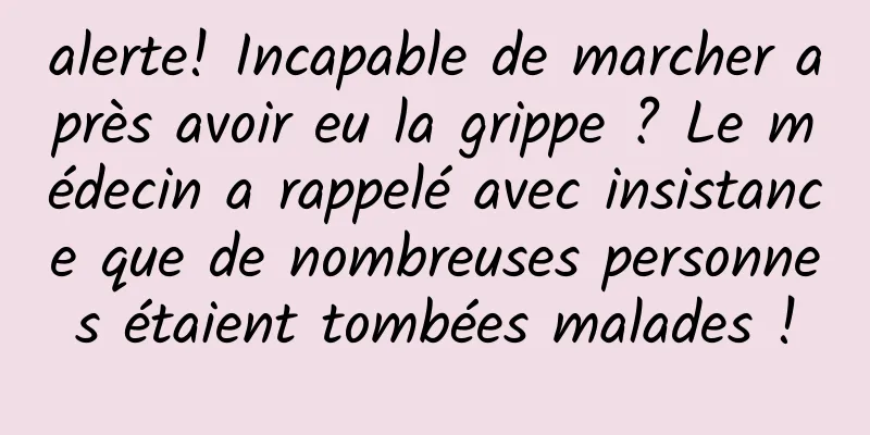 alerte! Incapable de marcher après avoir eu la grippe ? Le médecin a rappelé avec insistance que de nombreuses personnes étaient tombées malades !