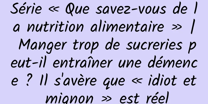 Série « Que savez-vous de la nutrition alimentaire » | Manger trop de sucreries peut-il entraîner une démence ? Il s'avère que « idiot et mignon » est réel