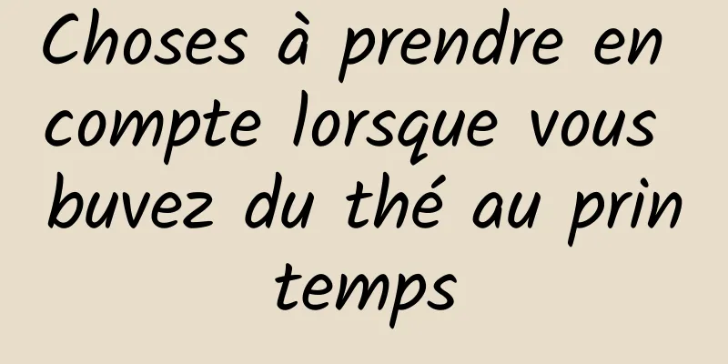 Choses à prendre en compte lorsque vous buvez du thé au printemps