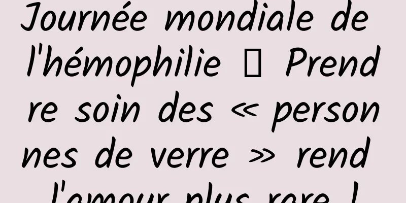 Journée mondiale de l'hémophilie 丨 Prendre soin des « personnes de verre » rend l'amour plus rare !