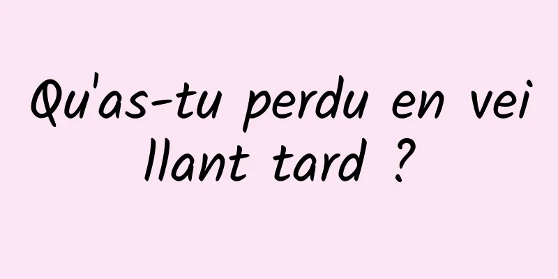 Qu'as-tu perdu en veillant tard ?