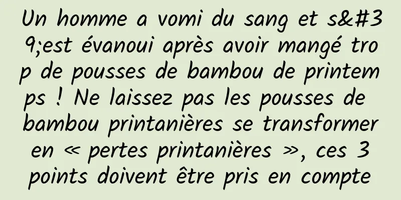 Un homme a vomi du sang et s'est évanoui après avoir mangé trop de pousses de bambou de printemps ! Ne laissez pas les pousses de bambou printanières se transformer en « pertes printanières », ces 3 points doivent être pris en compte