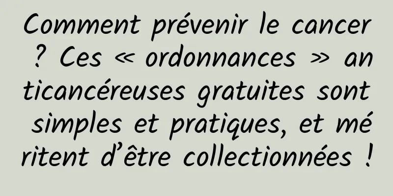 Comment prévenir le cancer ? Ces « ordonnances » anticancéreuses gratuites sont simples et pratiques, et méritent d’être collectionnées !