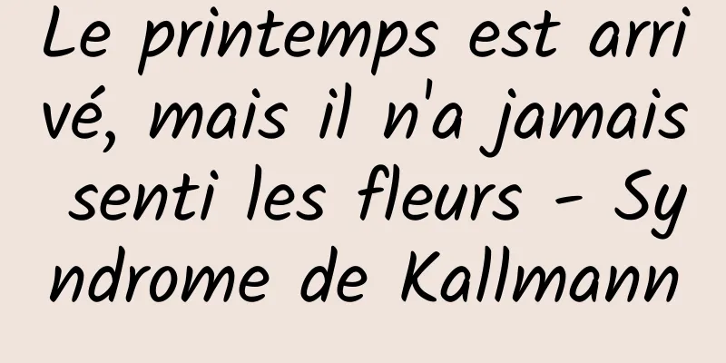 Le printemps est arrivé, mais il n'a jamais senti les fleurs - Syndrome de Kallmann