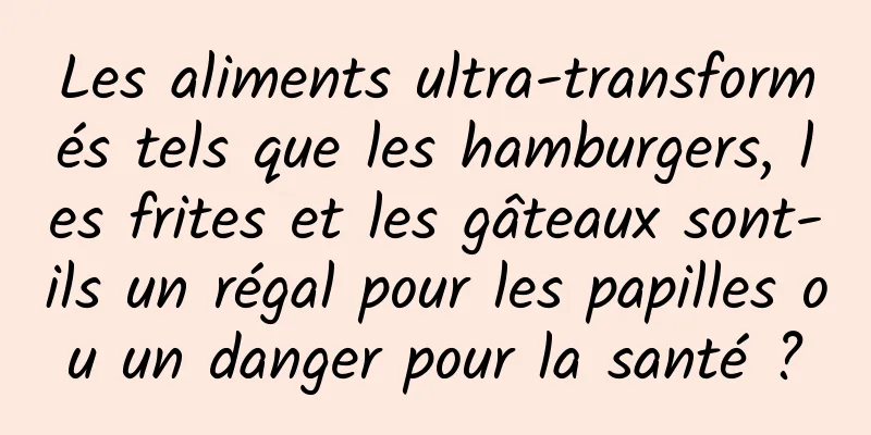 Les aliments ultra-transformés tels que les hamburgers, les frites et les gâteaux sont-ils un régal pour les papilles ou un danger pour la santé ?