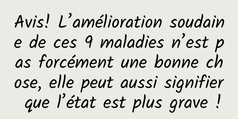 Avis! L’amélioration soudaine de ces 9 maladies n’est pas forcément une bonne chose, elle peut aussi signifier que l’état est plus grave !