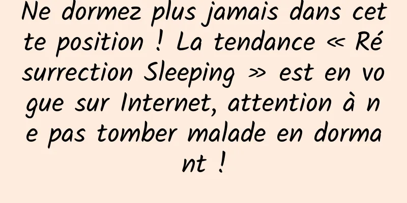 Ne dormez plus jamais dans cette position ! La tendance « Résurrection Sleeping » est en vogue sur Internet, attention à ne pas tomber malade en dormant !