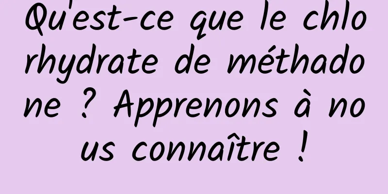 Qu'est-ce que le chlorhydrate de méthadone ? Apprenons à nous connaître !