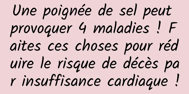 Une poignée de sel peut provoquer 4 maladies ! Faites ces choses pour réduire le risque de décès par insuffisance cardiaque !