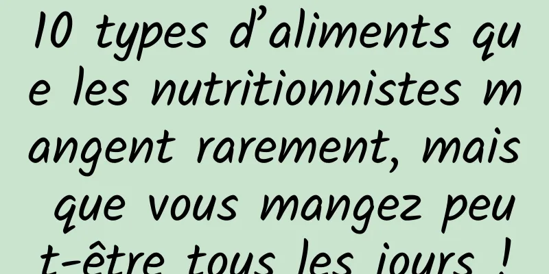 10 types d’aliments que les nutritionnistes mangent rarement, mais que vous mangez peut-être tous les jours !
