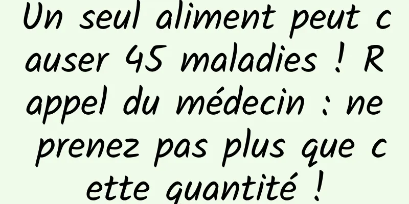 Un seul aliment peut causer 45 maladies ! Rappel du médecin : ne prenez pas plus que cette quantité !