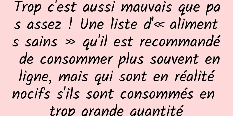 Trop c'est aussi mauvais que pas assez ! Une liste d'« aliments sains » qu'il est recommandé de consommer plus souvent en ligne, mais qui sont en réalité nocifs s'ils sont consommés en trop grande quantité