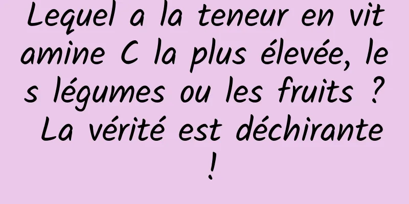 Lequel a la teneur en vitamine C la plus élevée, les légumes ou les fruits ? La vérité est déchirante !