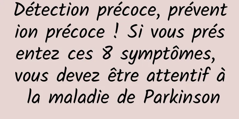 Détection précoce, prévention précoce ! Si vous présentez ces 8 symptômes, vous devez être attentif à la maladie de Parkinson