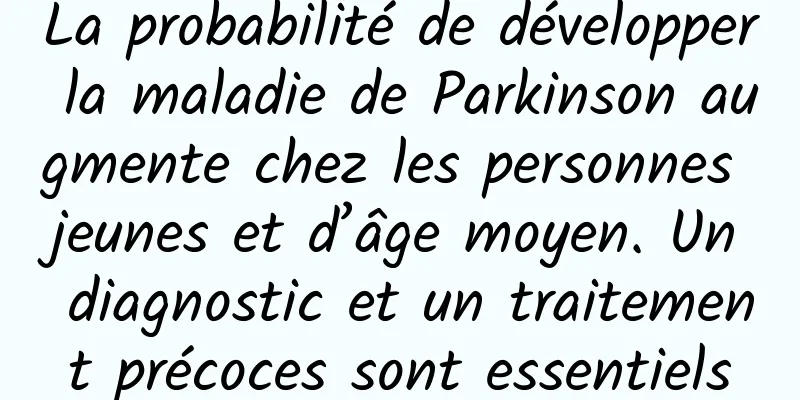 La probabilité de développer la maladie de Parkinson augmente chez les personnes jeunes et d’âge moyen. Un diagnostic et un traitement précoces sont essentiels