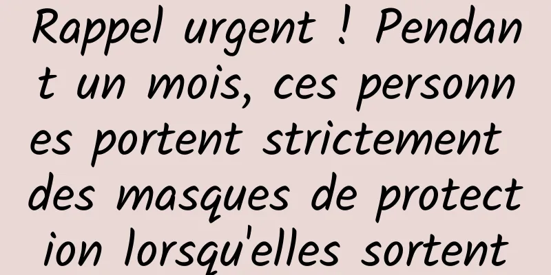 Rappel urgent ! Pendant un mois, ces personnes portent strictement des masques de protection lorsqu'elles sortent