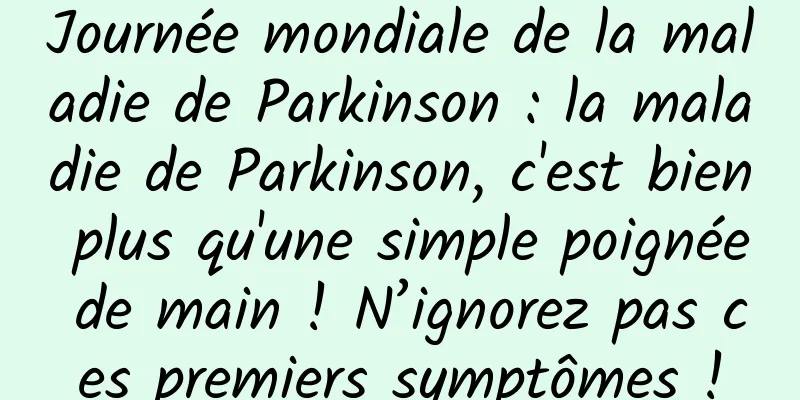 Journée mondiale de la maladie de Parkinson : la maladie de Parkinson, c'est bien plus qu'une simple poignée de main ! N’ignorez pas ces premiers symptômes !