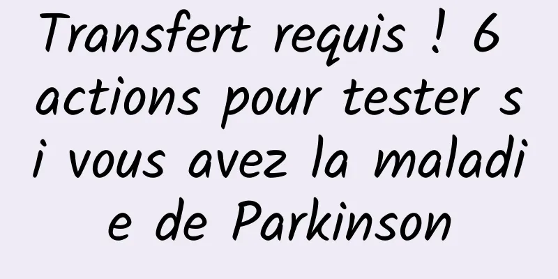 Transfert requis ! 6 actions pour tester si vous avez la maladie de Parkinson