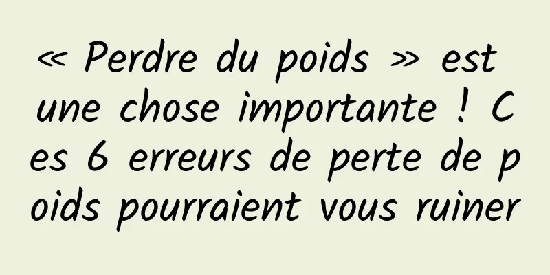 « Perdre du poids » est une chose importante ! Ces 6 erreurs de perte de poids pourraient vous ruiner