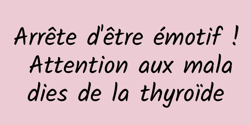 Arrête d'être émotif ! Attention aux maladies de la thyroïde