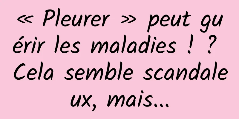 « Pleurer » peut guérir les maladies ! ? Cela semble scandaleux, mais...