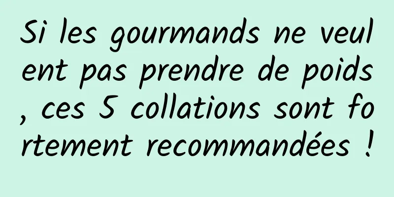 Si les gourmands ne veulent pas prendre de poids, ces 5 collations sont fortement recommandées !