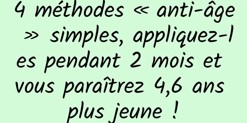 4 méthodes « anti-âge » simples, appliquez-les pendant 2 mois et vous paraîtrez 4,6 ans plus jeune !