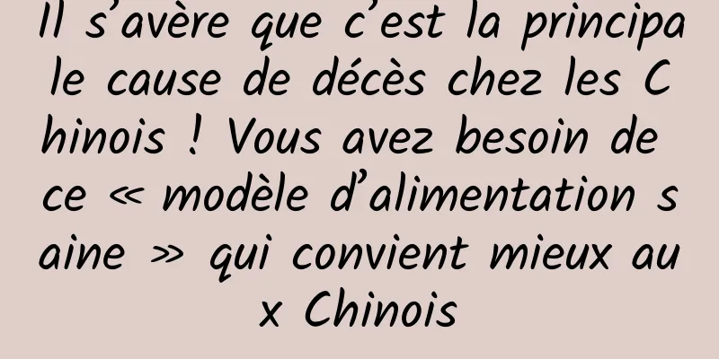 Il s’avère que c’est la principale cause de décès chez les Chinois ! Vous avez besoin de ce « modèle d’alimentation saine » qui convient mieux aux Chinois