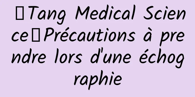 【Tang Medical Science】Précautions à prendre lors d'une échographie