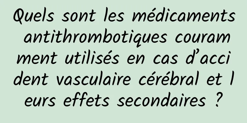 Quels sont les médicaments antithrombotiques couramment utilisés en cas d’accident vasculaire cérébral et leurs effets secondaires ?