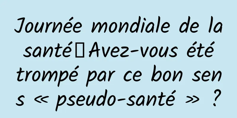 Journée mondiale de la santé丨Avez-vous été trompé par ce bon sens « pseudo-santé » ?