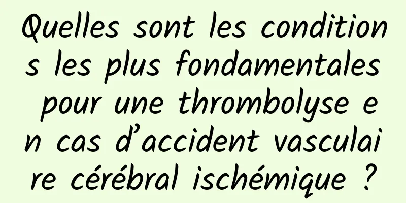 Quelles sont les conditions les plus fondamentales pour une thrombolyse en cas d’accident vasculaire cérébral ischémique ?