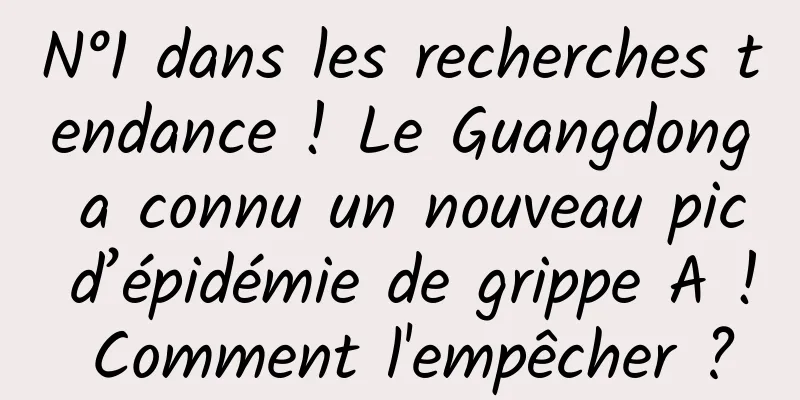 N°1 dans les recherches tendance ! Le Guangdong a connu un nouveau pic d’épidémie de grippe A ! Comment l'empêcher ?