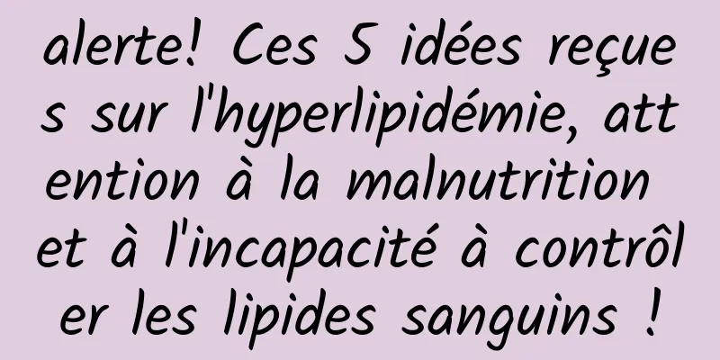 alerte! Ces 5 idées reçues sur l'hyperlipidémie, attention à la malnutrition et à l'incapacité à contrôler les lipides sanguins !