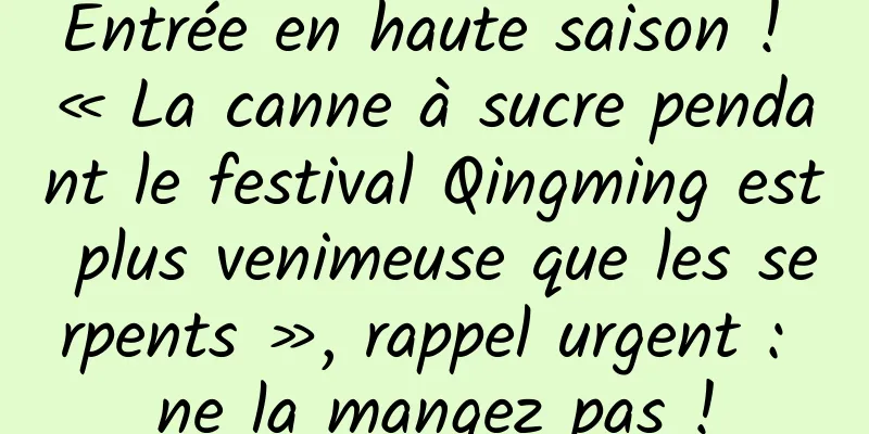 Entrée en haute saison ! « La canne à sucre pendant le festival Qingming est plus venimeuse que les serpents », rappel urgent : ne la mangez pas !