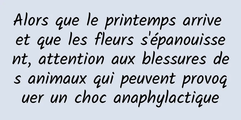 Alors que le printemps arrive et que les fleurs s'épanouissent, attention aux blessures des animaux qui peuvent provoquer un choc anaphylactique