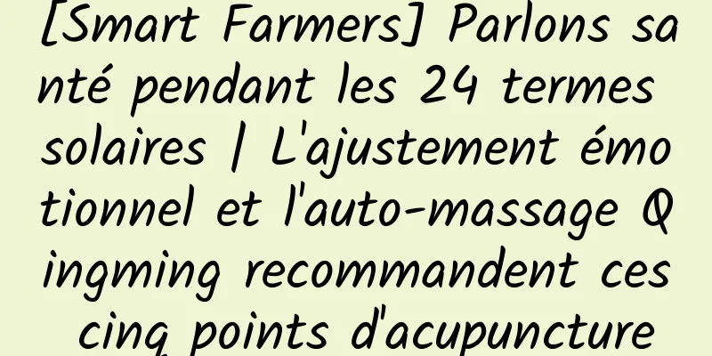 [Smart Farmers] Parlons santé pendant les 24 termes solaires | L'ajustement émotionnel et l'auto-massage Qingming recommandent ces cinq points d'acupuncture