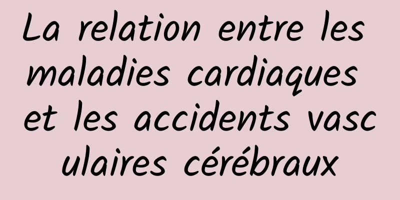 La relation entre les maladies cardiaques et les accidents vasculaires cérébraux