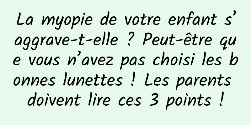 La myopie de votre enfant s’aggrave-t-elle ? Peut-être que vous n’avez pas choisi les bonnes lunettes ! Les parents doivent lire ces 3 points !