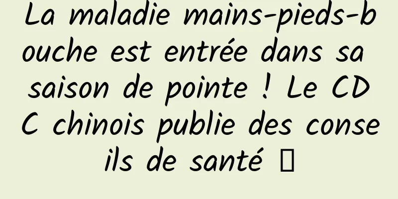 La maladie mains-pieds-bouche est entrée dans sa saison de pointe ! Le CDC chinois publie des conseils de santé →
