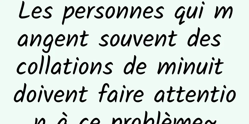 Les personnes qui mangent souvent des collations de minuit doivent faire attention à ce problème~